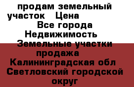 продам земельный участок › Цена ­ 250 000 - Все города Недвижимость » Земельные участки продажа   . Калининградская обл.,Светловский городской округ 